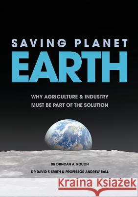 Saving Planet Earth: Why Agriculture and Industry Must Be Part of the Solution Duncan a. Rouch David F. Smith Andrew S. Ball 9781925501698 Connor Court Publishing Pty Ltd