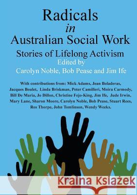 Radicals in Australian Social Work: Stories of Lifelong Activism Carolyn Noble, Bob Pease (Deakin University Australia), Ife Jim 9781925501711