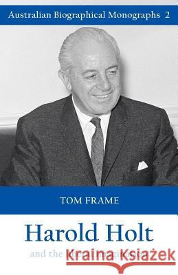 Harold Holt and the liberal imagination Tom Frame 9781925501865