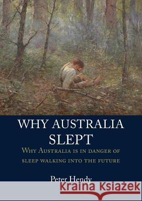Why Australia Slept: Why Australia is in danger of sleepwalking into the future Peter Hendy 9781925501940 Connor Court Publishing Pty Ltd