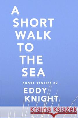 A Short Walk to the Sea Eddy Knight 9781925536010