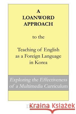 A Loanword Approach to the Teaching of English as a Foreign Language in Korea: Exploring the Effectiveness of a Multimedia Curriculum David Kent 9781925555028 Pedagogy Press