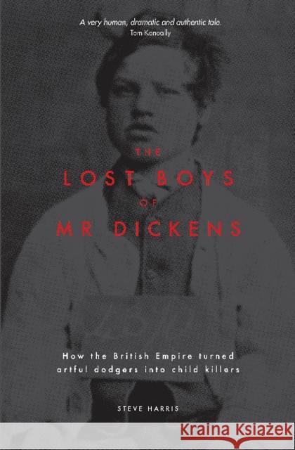 The Lost Boys of Mr Dickens: How the British Empire turned artful dodgers into child killers Steve Harris 9781925556988 Melbourne Books
