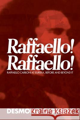 Raffaello! Raffaello!: Raffaello Carboni at Eureka, Before and Beyond It Desmond O'Grady 9781925588620 Australian Scholarly Publishing