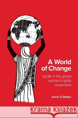 A World of Change: My Life in the Global Women's Rights Movement Anne S Walker 9781925588637 Australian Scholarly Publishing