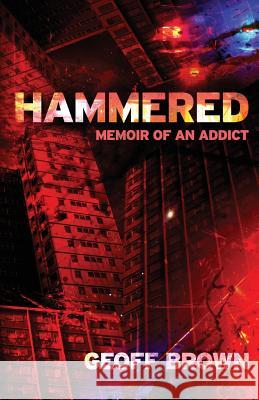 Hammered: Memoir of an Addict Geoff Brown 9781925623277