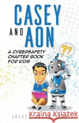 Casey and Aon - A Cybersafety Chapter Book For Kids Greenslade, Amanda 9781925635010 Tigerace Books