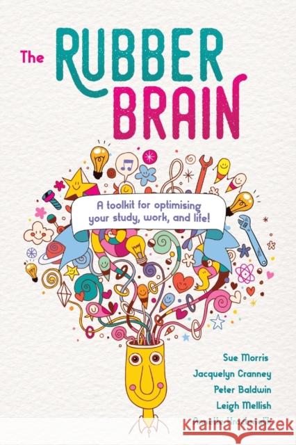 The Rubber Brain: A Toolkit for Optimising Your Study, Work, and Life! Sue Morris Jacquelyn Cranney Peter Baldwin 9781925644081