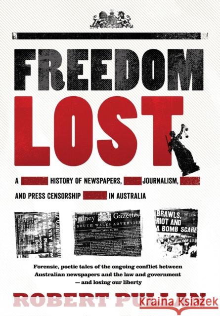 Freedom Lost: A History of Newspapers, Journalism and Press Censorship in Australia Robert Pullan 9781925644388 Australian Academic Press