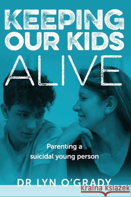 Keeping Our Kids Alive: Parenting a Suicidal Young Person Lyn O'Grady 9781925644401 Australian Academic Press