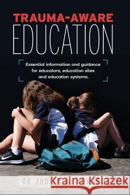 Trauma-Aware Education: Essential information and guidance for educators, education sites and education systems Howard, Judith A. 9781925644593