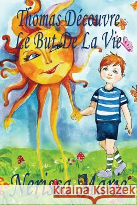 Thomas Découvre Le But De La Vie (Livre pour Enfants sur le But de la Vie, livre enfant, livre jeunesse, conte enfant, livre pour enfant, histoire pou Marie, Nerissa 9781925647167 Livre Enfant