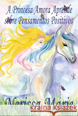 A Princesa Amora Aprende sobre Pensamentos Positivos (historia infantil, livros infantis, livros de crianças, livros para bebês, livros paradidáticos, Marie, Nerissa 9781925647402 Livros Infantis