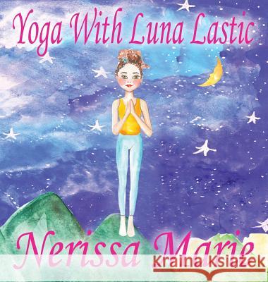 Yoga With Luna Lastic (Inspirational Yoga For Kids, Toddler Books, Kids Books, Kindergarten Books, Baby Books, Kids Book, Yoga Books For Kids, Ages 2- Marie, Nerissa 9781925647662 Quantum Centre