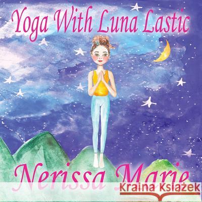 Yoga With Luna Lastic (Inspirational Yoga For Kids, Toddler Books, Kids Books, Kindergarten Books, Baby Books, Kids Book, Yoga Books For Kids, Ages 2- Marie, Nerissa 9781925647679 Quantum Centre