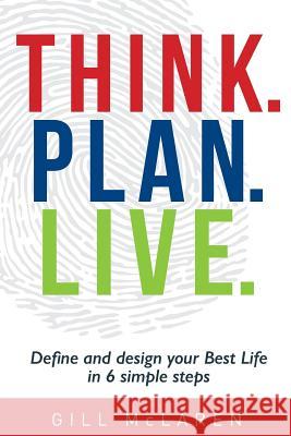 Think. Plan. Live.: Define and design your Best Life in 6 simple steps McLaren, Gill 9781925648034 Michael Hanrahan Publishing