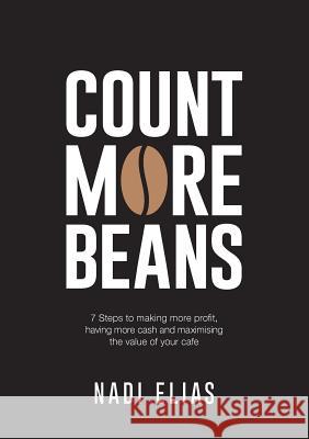 Count More Beans: 7 Steps to making more profit, having more cash and maximising the value of your cafe Elias, Nadi 9781925648126 Michael Hanrahan Publishing