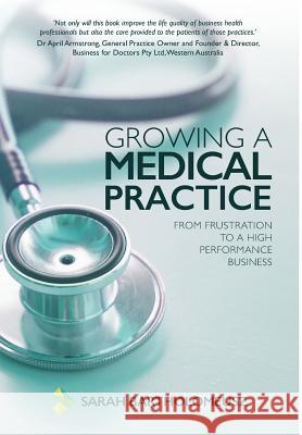 Growing a Medical Practice: From frustration to a high performance business Bartholomeusz, Sarah 9781925648751 Michael Hanrahan Publishing