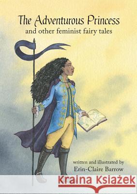 The Adventurous Princess and other feminist fairy tales Erin-Claire Barrow 9781925652727 Odyssey Books