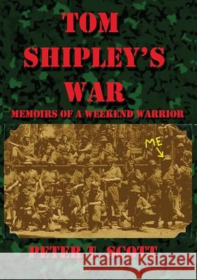 Tom Shipley's War: Memoirs of a Weekend Warrior Scott, Peter T. 9781925662344 Felix Publishing