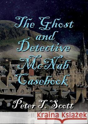 The Ghost and Detective McNabb Casebook Dr Peter T Scott 9781925662481 Felix Publishing