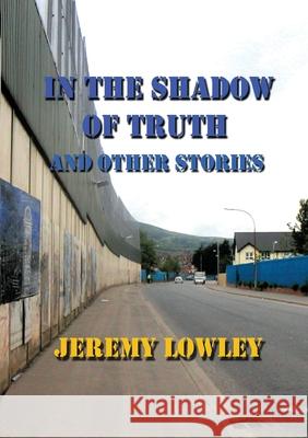 In the Shadow of Truth and Other Stories Jeremy Lowley Peter T. Scott 9781925662627 Felix Publishing