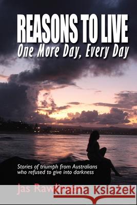 Reasons To Live One More Day, Every Day: Stories of triumph from Australians who refused to give into darkness Jas Rawlinson 9781925680140 Jas Rawlinson