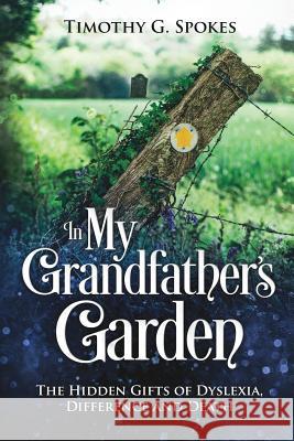 In My Grandfathers Garden: The Hidden Gifts of Dyslexia, Difference and Death Timothy G Spokes 9781925681116 Vivid Publishing