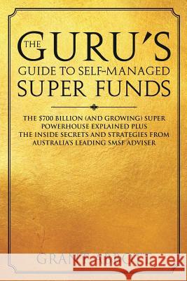 The Guru's Guide to Self-Managed Super Funds: The $700 billion (and growing) Super powerhouse explained plus insider secrets Abbott, Grant 9781925681147 Vivid Publishing