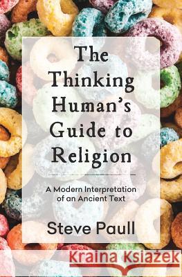 The Thinking Human's Guide to Religion: A Modern Interpretation of an Ancient Text Steve Paull 9781925681420 Vivid Publishing