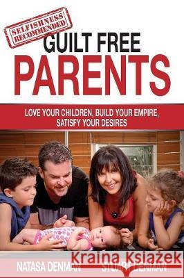 Guilt Free Parents: Love your children, build your empire, satisfy your desires Natasa Denman, Stuart Denman 9781925692136 Ultimate 48 Hour Author