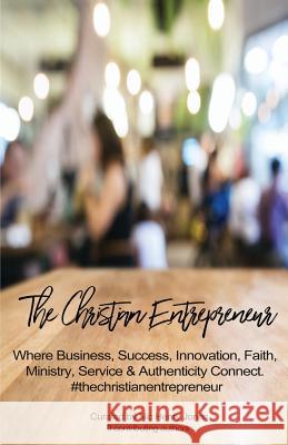 The Christian Entrepreneur: Where Business, Success, Innovation, Faith, Ministry, Service and Authenticity Connect Helen Henry, Nic Henry Jones 9781925692204