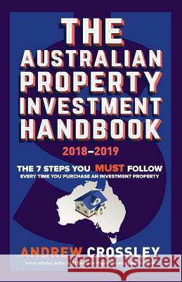 The Australian Property Investment Handbook 2018/19: The 7 steps you must follow every time you purchase an investment property Crossley, Andrew C. 9781925692211