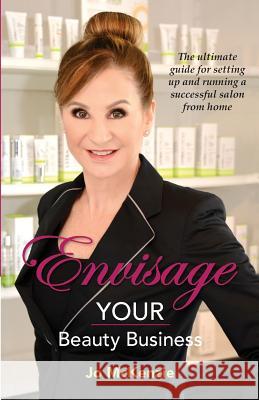 Envisage Your Beauty Business: The Ultimate Guide for Setting Up and Running a Successful Salon from Home Jo McKenzie 9781925692709 Busybird Publishing