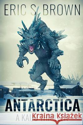 Antarctica: A Kaiju Thriller Eric S. Brown 9781925711066 Severed Press