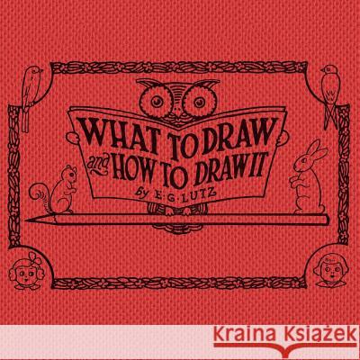 What to draw and how to draw it E. G. Lutz 9781925729573 Living Book Press