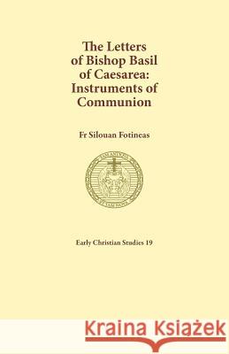 The Letters of Bishop Basil of Caesarea: Instruments of Communion Silouan Fotineas 9781925730067 Sydney College of Divinity