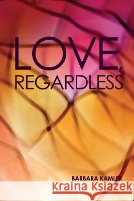 Love, Regardless Barbara Kamler 9781925736489 Hybrid Publishers