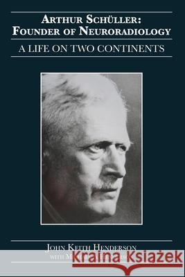 Arthur Schüller: Founder of Neuroradiology: A Life on Two Continents Henderson, John Keith 9781925736601