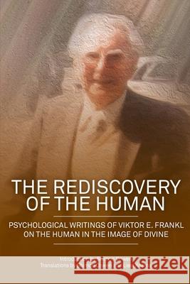 The Rediscovery of the Human: Psychological Writings of Viktor E. Frankl on the Human in the Image of the Divine Shimon Dovid Cowen Viktor E. Frankl 9781925736656