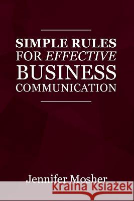 Simple Rules for Effective Business Communication Jennifer Mosher (IPEd Accredited Editor) 9781925739770