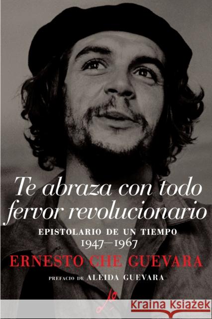 Te Abraza Con Todo Fervor Revolucionario: Epistolario de Un Tiempo 1947-1967 Ernesto Che Guevara Maria del Carmen Ari Garcia Disamis Arcia Munoz 9781925756395 Siete Cuentos Editorial