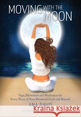 Moving with the Moon: Yoga, Movement and Meditation for Every Phase of your Menstrual Cycle and Beyond Davis, Ana 9781925764499 Ananda Davis