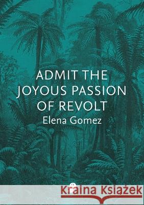 Admit the Joyous Passion of Revolt Elena Gomez 9781925780741