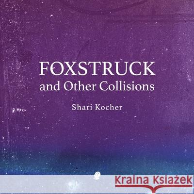 Foxstruck: and Other Collisions Shari Kocher 9781925780789