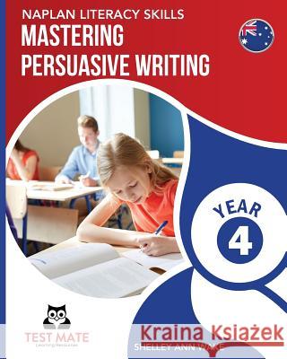 NAPLAN LITERACY SKILLS Mastering Persuasive Writing Year 4 Wake, Shelley Ann 9781925783018 Test Mate Learning Resources Australia