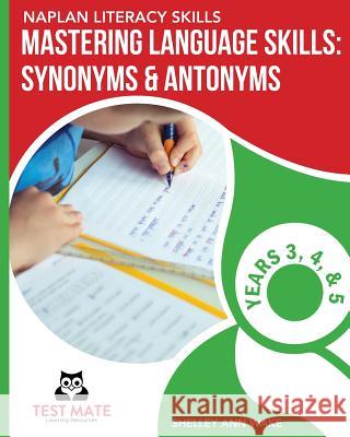 NAPLAN LITERACY SKILLS Mastering Language Skills: Synonyms & Antonyms Years 3, 4, and 5 Wake, Shelley Ann 9781925783285 Test Mate Learning Resources Australia