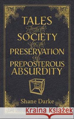 Tales from the Society for the Preservation of Preposterous Absurdity Shane Darke 9781925786453