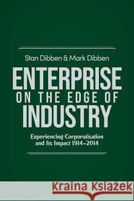Enterprise on the Edge of Industry: Experiencing Corporatisation and Its Impact 1914-2014 Stan Dibben Mark Dibben 9781925801484 Australian Scholarly Publishing