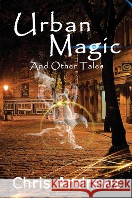 Urban Magic and Other Tales Chris Andrews 9781925803075 Creative Manuscript Services